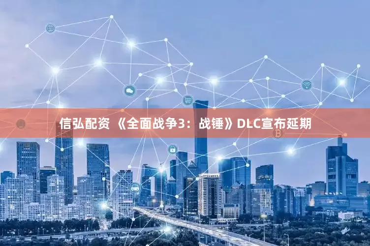 信弘配资 《全面战争3：战锤》DLC宣布延期