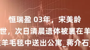恒瑞盈 03年，宋美龄在睡梦中离世，次日清晨遗体被裹在羊毛毯中送出公寓_蒋介石_美国_台湾