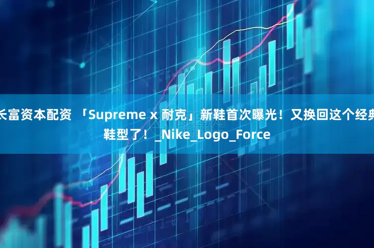 长富资本配资 「Supreme x 耐克」新鞋首次曝光！又换回这个经典鞋型了！_Nike_Logo_Force