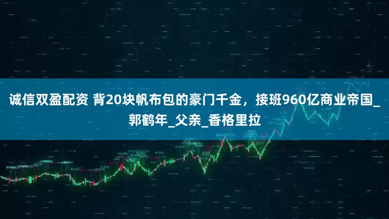 诚信双盈配资 背20块帆布包的豪门千金，接班960亿商业帝国_郭鹤年_父亲_香格里拉