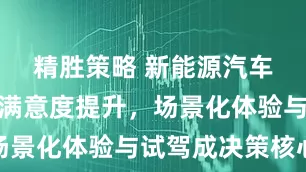 精胜策略 新能源汽车销售服务满意度提升，场景化体验与试驾成决策核心
