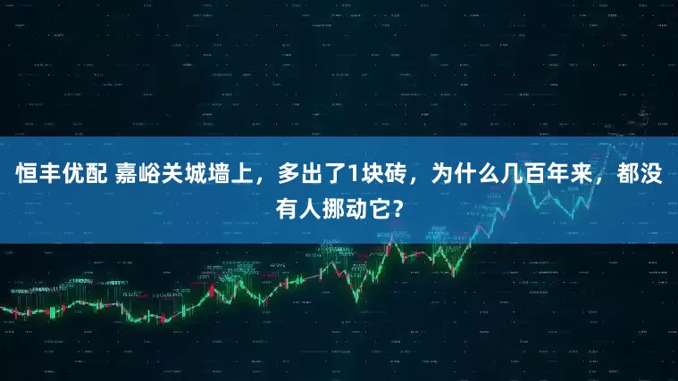 恒丰优配 嘉峪关城墙上，多出了1块砖，为什么几百年来，都没有人挪动它？