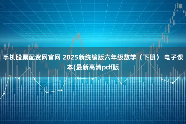 手机股票配资网官网 2025新统编版六年级数学（下册） 电子课本(最新高清pdf版