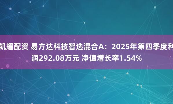 凯耀配资 易方达科技智选混合A：2025年第四季度利润292.08万元 净值增长率1.54%