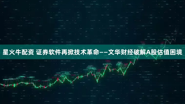星火牛配资 证券软件再掀技术革命——文华财经破解A股估值困境