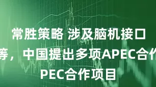 常胜策略 涉及脑机接口技术等，中国提出多项APEC合作项目